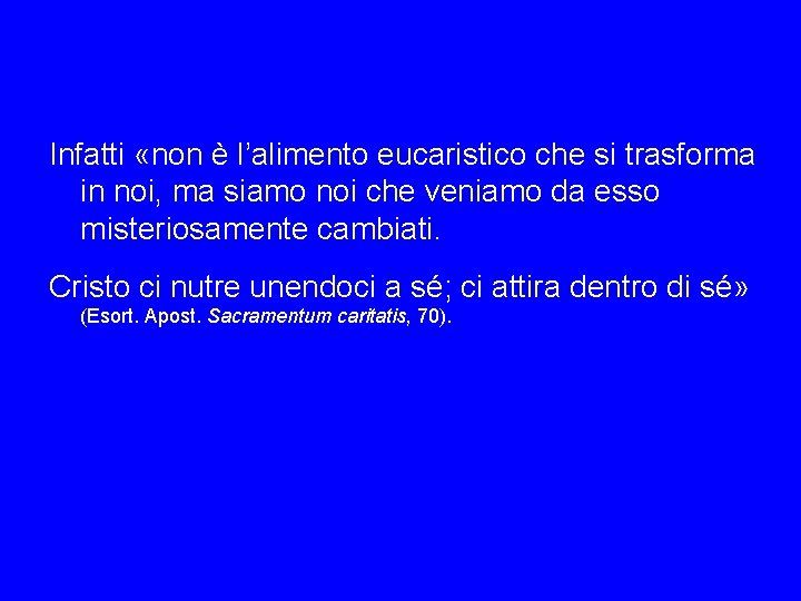 Infatti «non è l’alimento eucaristico che si trasforma in noi, ma siamo noi che