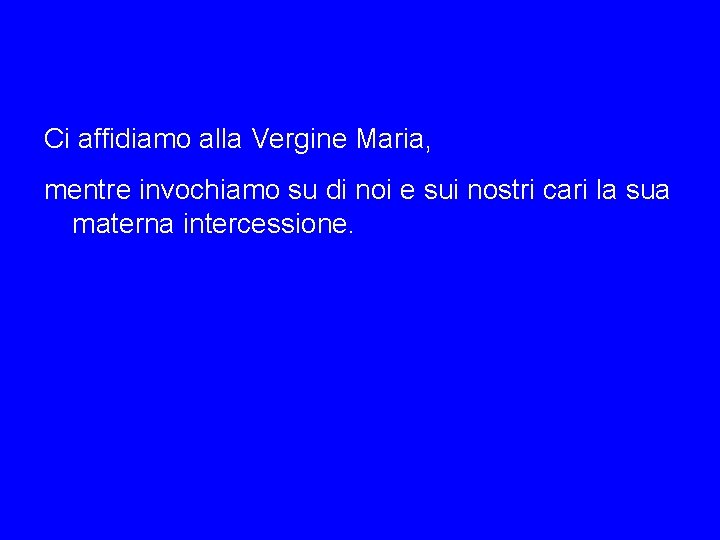 Ci affidiamo alla Vergine Maria, mentre invochiamo su di noi e sui nostri cari