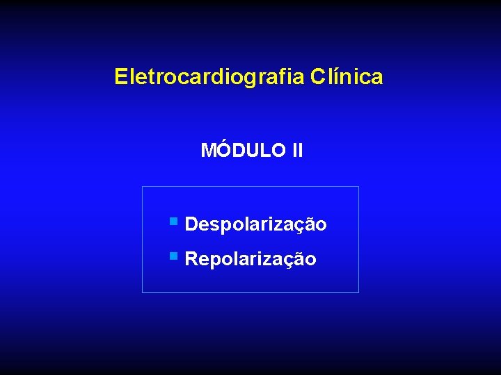 Eletrocardiografia Clínica MÓDULO II § Despolarização § Repolarização 