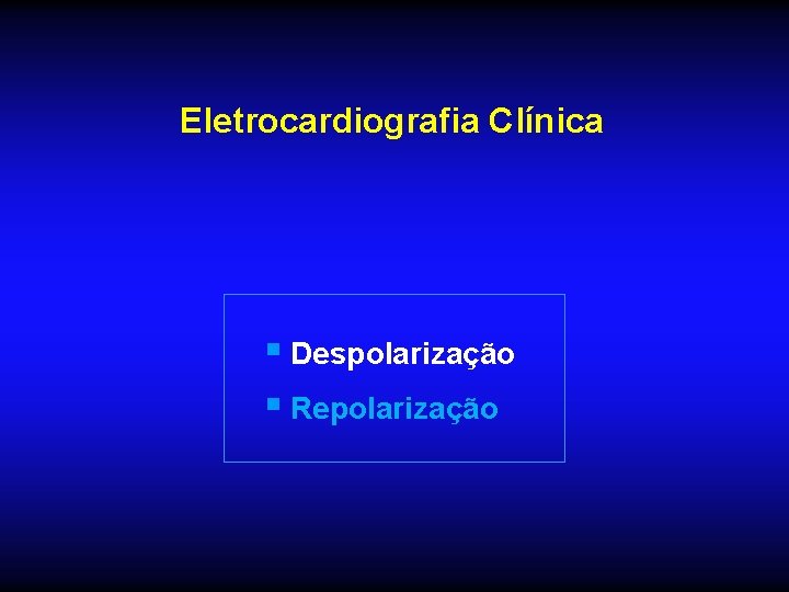 Eletrocardiografia Clínica § Despolarização § Repolarização 