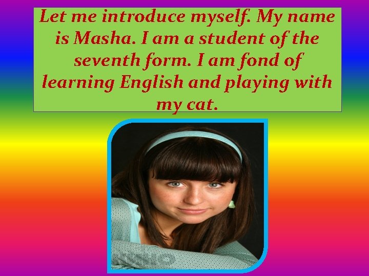 Let me introduce myself. My name is Masha. I am a student of the