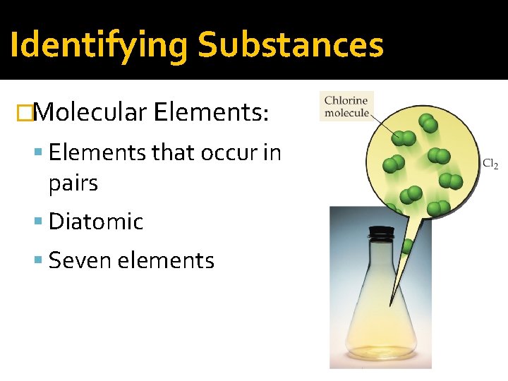 Identifying Substances �Molecular Elements: Elements that occur in pairs Diatomic Seven elements 