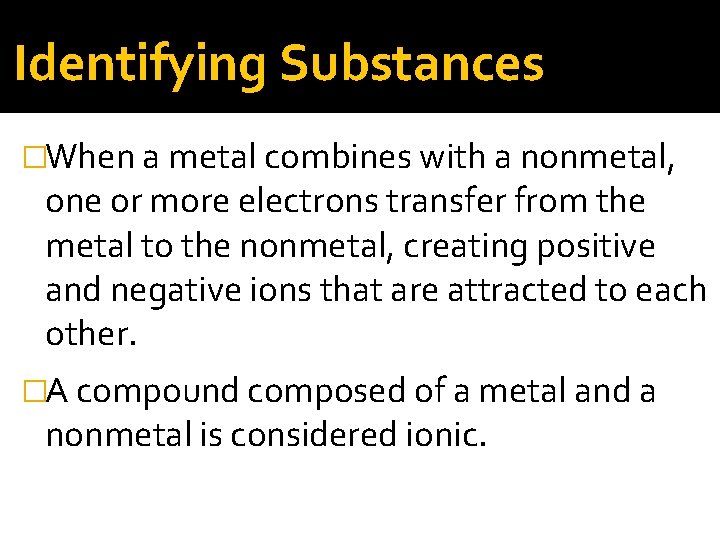 Identifying Substances �When a metal combines with a nonmetal, one or more electrons transfer