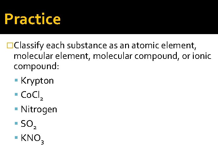 Practice �Classify each substance as an atomic element, molecular element, molecular compound, or ionic