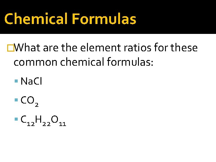 Chemical Formulas �What are the element ratios for these common chemical formulas: Na. Cl