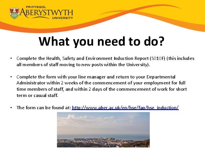 What you need to do? • Complete the Health, Safety and Environment Induction Report