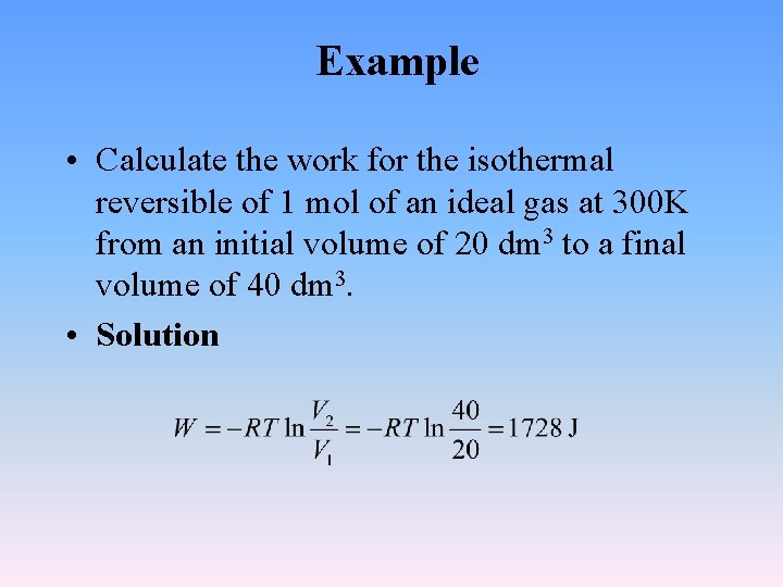 Example • Calculate the work for the isothermal reversible of 1 mol of an