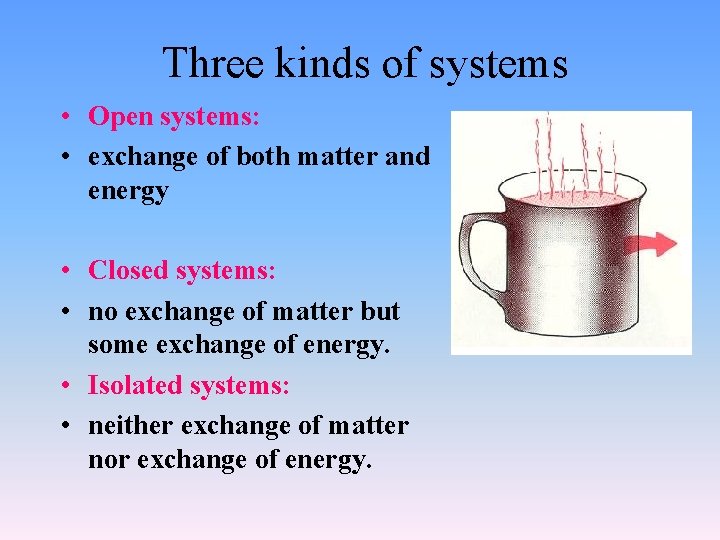 Three kinds of systems • Open systems: • exchange of both matter and energy