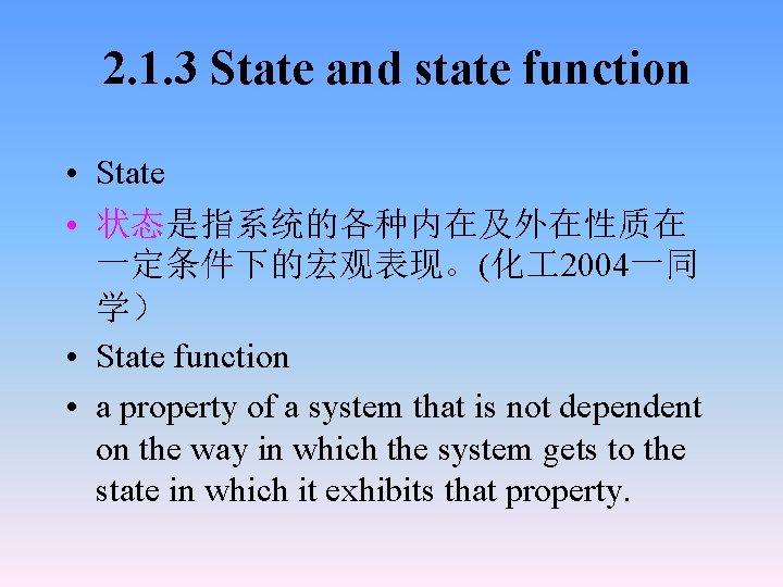 2. 1. 3 State and state function • State • 状态是指系统的各种内在及外在性质在 一定条件下的宏观表现。(化 2004一同 学）