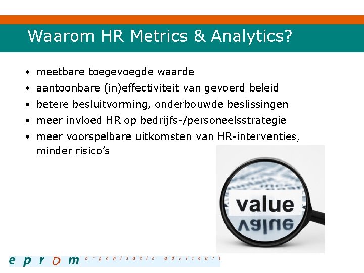 Waarom HR Metrics & Analytics? • meetbare toegevoegde waarde • aantoonbare (in)effectiviteit van gevoerd