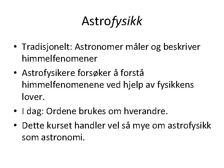 Astrofysikk • Tradisjonelt: Astronomer måler og beskriver himmelfenomener • Astrofysikere forsøker å forstå himmelfenomenene