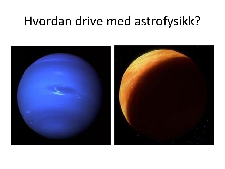 Hvordan drive med astrofysikk? 