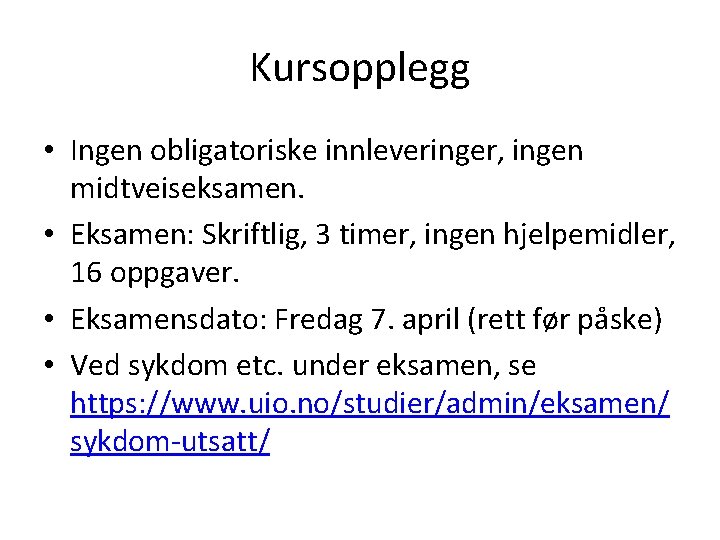 Kursopplegg • Ingen obligatoriske innleveringer, ingen midtveiseksamen. • Eksamen: Skriftlig, 3 timer, ingen hjelpemidler,