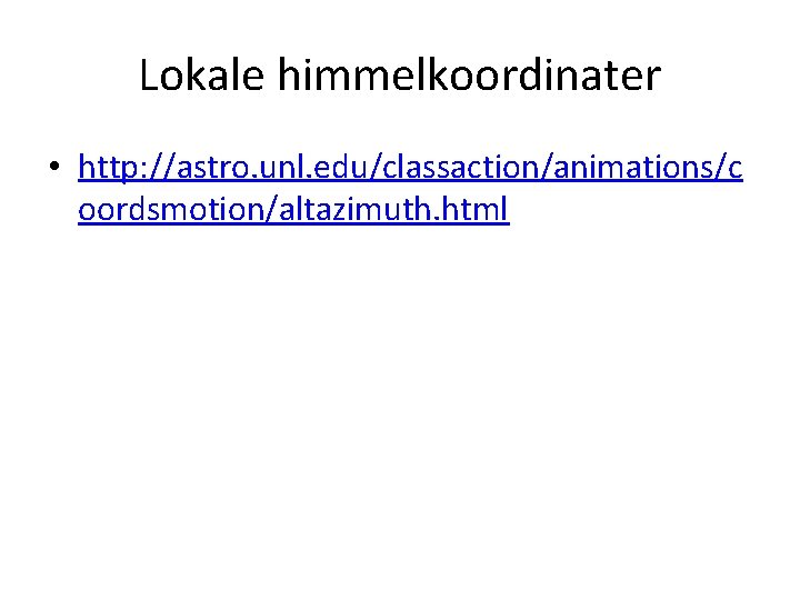 Lokale himmelkoordinater • http: //astro. unl. edu/classaction/animations/c oordsmotion/altazimuth. html 