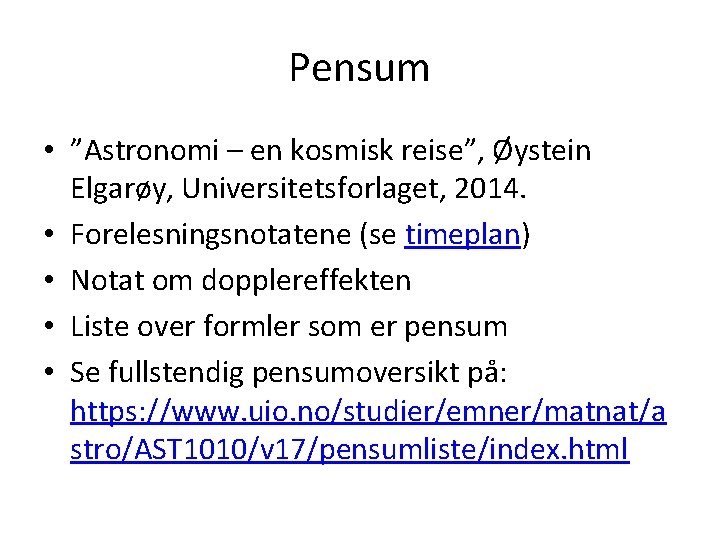 Pensum • ”Astronomi – en kosmisk reise”, Øystein Elgarøy, Universitetsforlaget, 2014. • Forelesningsnotatene (se