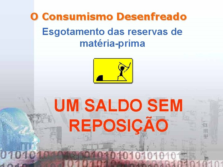 O Consumismo Desenfreado Esgotamento das reservas de matéria-prima UM SALDO SEM REPOSIÇÃO 