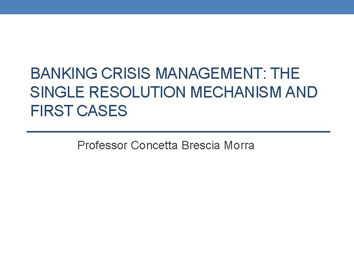 BANKING CRISIS MANAGEMENT: THE SINGLE RESOLUTION MECHANISM AND FIRST CASES Professor Concetta Brescia Morra