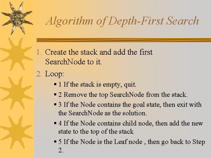 Algorithm of Depth-First Search 1. Create the stack and add the first Search. Node