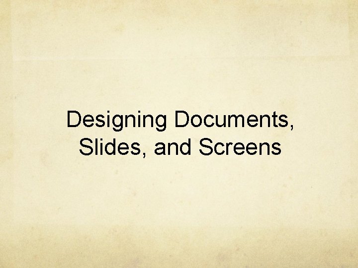 Designing Documents, Slides, and Screens 