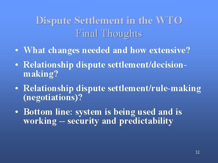 Dispute Settlement in the WTO Final Thoughts • What changes needed and how extensive?