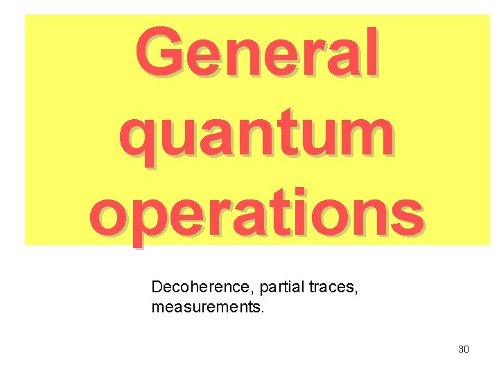 General quantum operations Decoherence, partial traces, measurements. 30 General quantum operations Decoherence, partial traces, measurements. 30