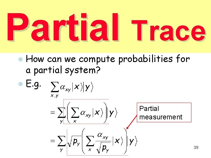 Partial Trace How can we compute probabilities for a partial system? l E. g. Partial Trace How can we compute probabilities for a partial system? l E. g.