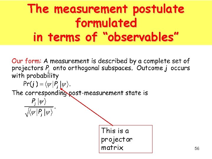 The measurement postulate formulated in terms of “observables” This is a projector matrix 56 The measurement postulate formulated in terms of “observables” This is a projector matrix 56