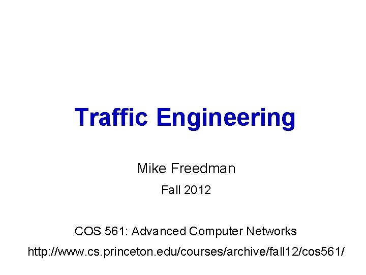 Traffic Engineering Mike Freedman Fall 2012 COS 561: Advanced Computer Networks http: //www. cs.