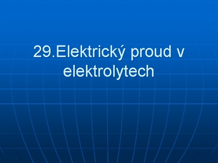 29. Elektrický proud v elektrolytech 