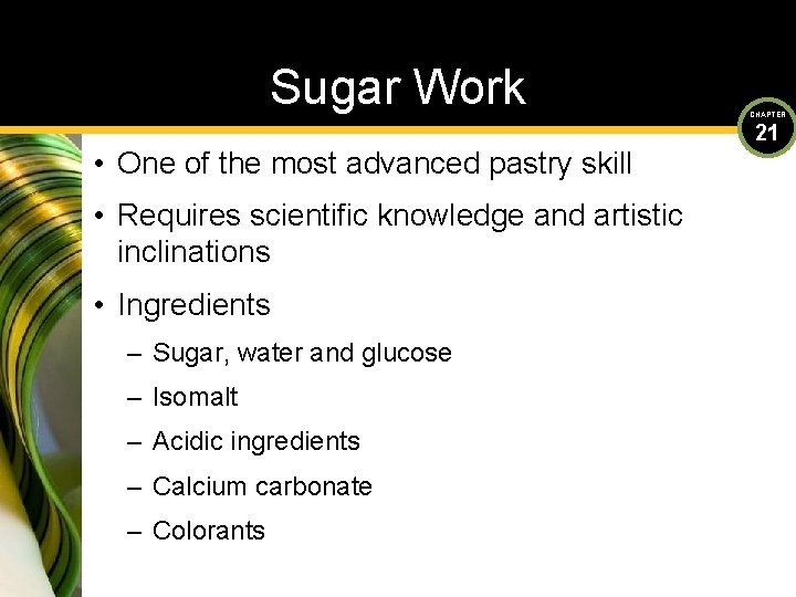 Sugar Work • One of the most advanced pastry skill • Requires scientific knowledge