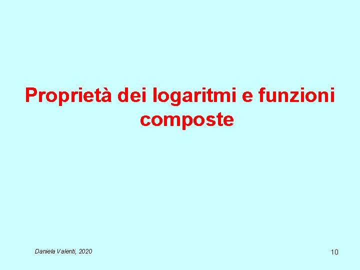 Proprietà dei logaritmi e funzioni composte Daniela Valenti, 2020 10 