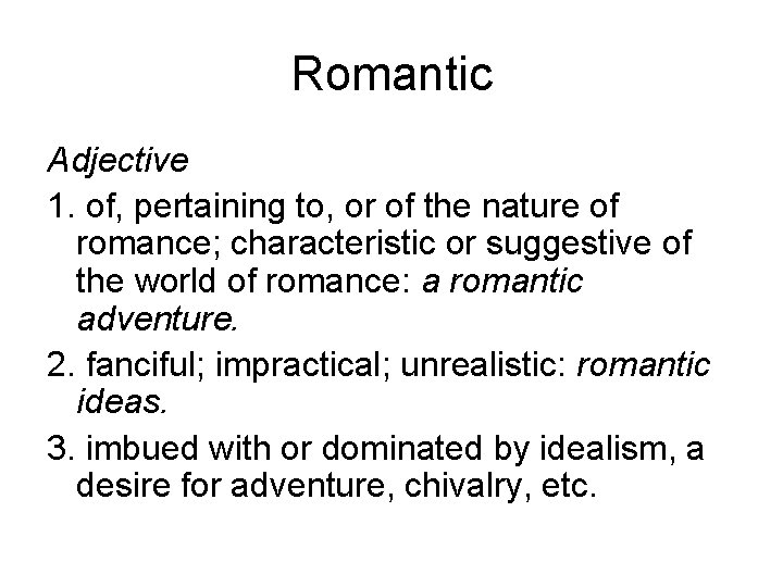 Romantic Adjective 1. of, pertaining to, or of the nature of romance; characteristic or