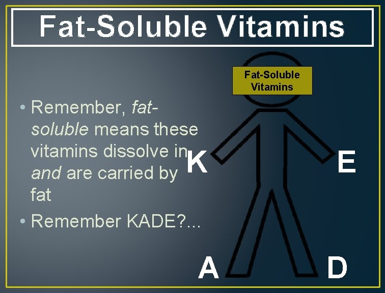 Fat-Soluble Vitamins • Remember, fatsoluble means these vitamins dissolve in and are carried by