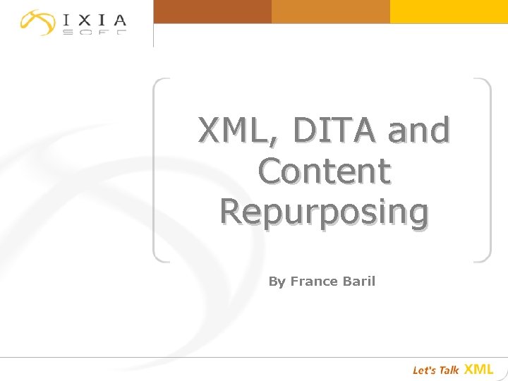 XML, DITA and Content Repurposing By France Baril 