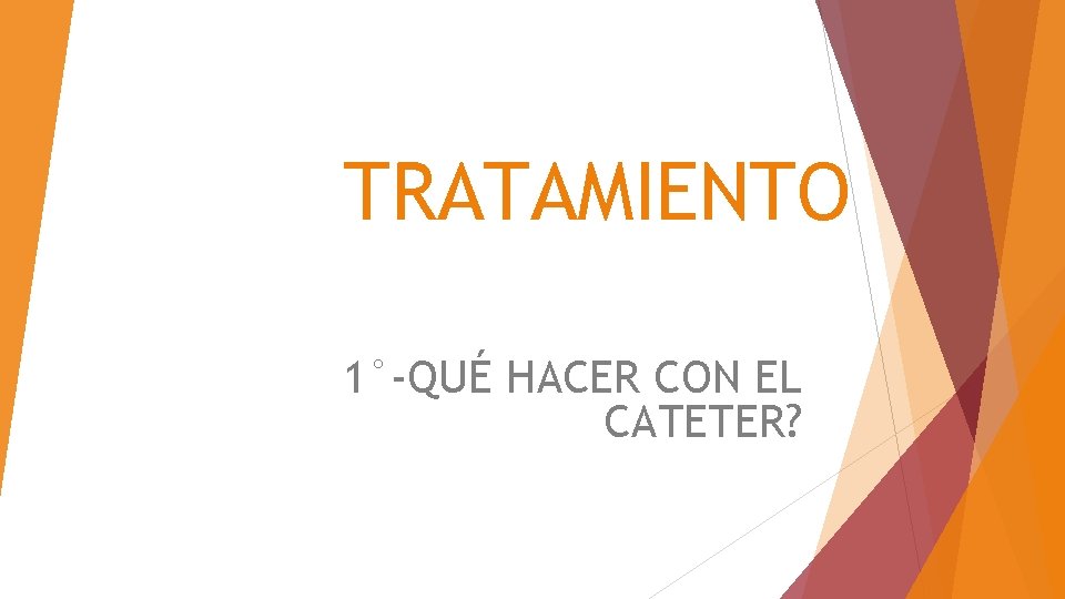 TRATAMIENTO 1°-QUÉ HACER CON EL CATETER? 