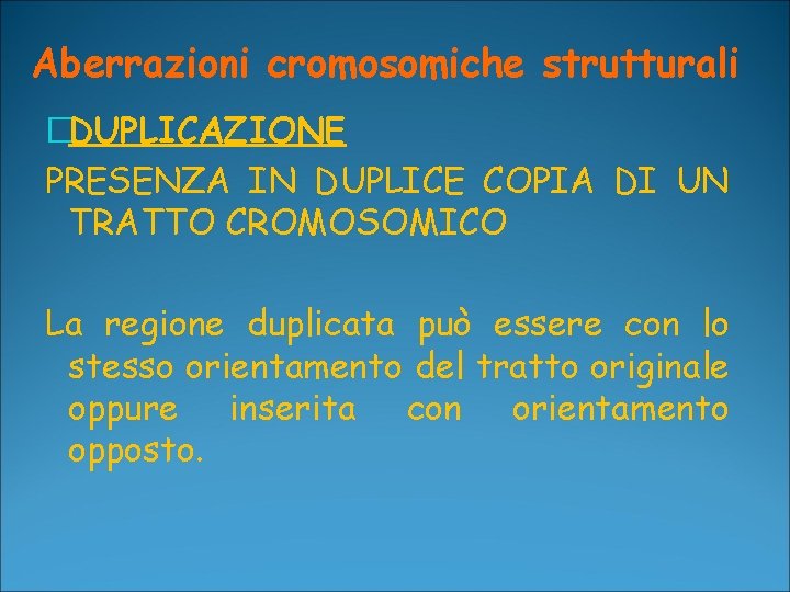 Aberrazioni cromosomiche strutturali �DUPLICAZIONE PRESENZA IN DUPLICE COPIA DI UN TRATTO CROMOSOMICO La regione