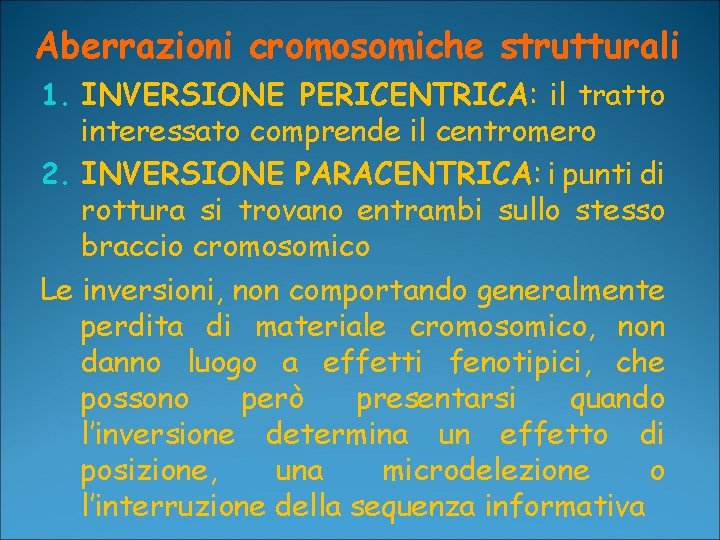 Aberrazioni cromosomiche strutturali 1. INVERSIONE PERICENTRICA: il tratto interessato comprende il centromero 2. INVERSIONE Aberrazioni cromosomiche strutturali 1. INVERSIONE PERICENTRICA: il tratto interessato comprende il centromero 2. INVERSIONE