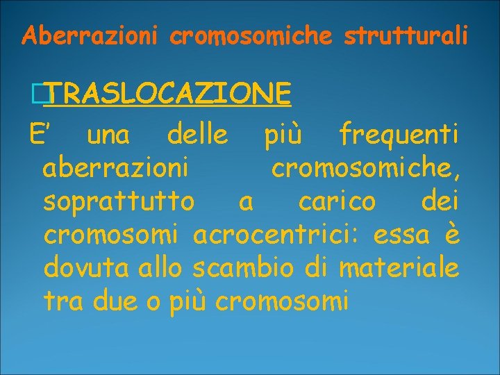 Aberrazioni cromosomiche strutturali �TRASLOCAZIONE E’ una delle più frequenti aberrazioni cromosomiche, soprattutto a carico Aberrazioni cromosomiche strutturali �TRASLOCAZIONE E’ una delle più frequenti aberrazioni cromosomiche, soprattutto a carico