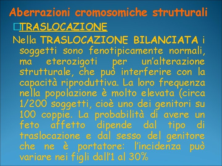 Aberrazioni cromosomiche strutturali �TRASLOCAZIONE Nella TRASLOCAZIONE BILANCIATA i soggetti sono fenotipicamente normali, ma eterozigoti