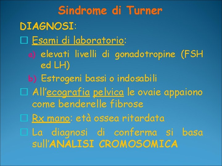 Sindrome di Turner DIAGNOSI: � Esami di laboratorio: a) elevati livelli di gonadotropine (FSH Sindrome di Turner DIAGNOSI: � Esami di laboratorio: a) elevati livelli di gonadotropine (FSH