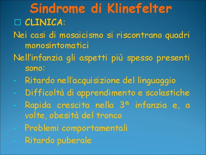 Sindrome di Klinefelter � CLINICA: Nei casi di mosaicismo si riscontrano quadri monosintomatici Nell’infanzia