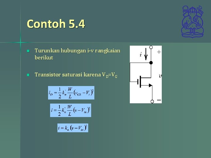 Contoh 5. 4 n Turunkan hubungan i-v rangkaian berikut n Transistor saturasi karena VD=VG