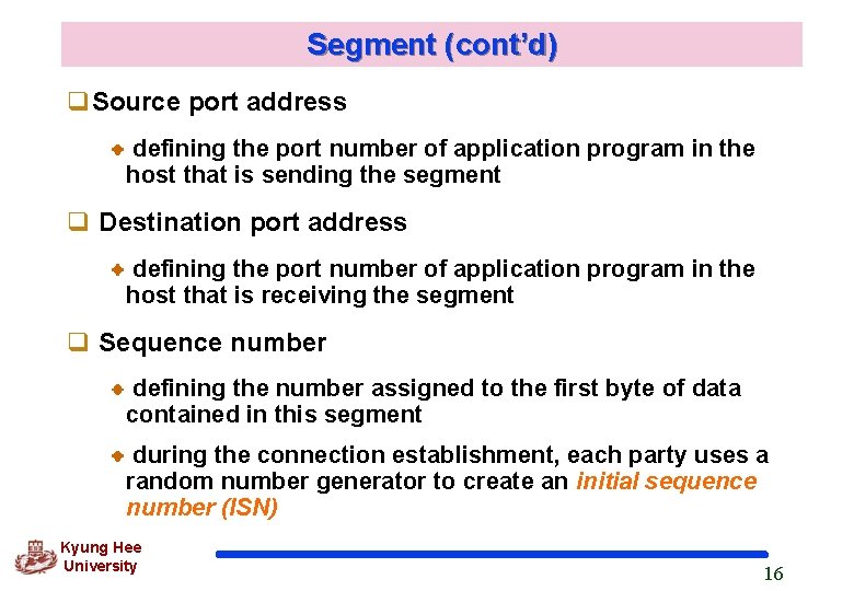 Segment (cont’d) q. Source port address defining the port number of application program in