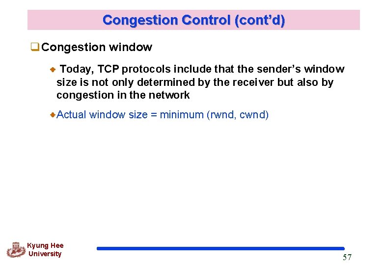 Congestion Control (cont’d) q. Congestion window Today, TCP protocols include that the sender’s window