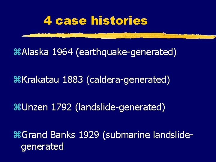 4 case histories z. Alaska 1964 (earthquake-generated) z. Krakatau 1883 (caldera-generated) z. Unzen 1792
