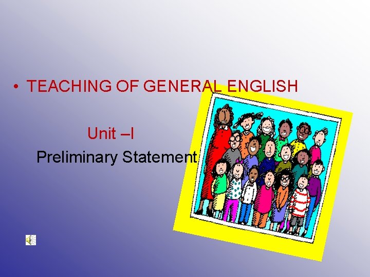  • TEACHING OF GENERAL ENGLISH Unit –I Preliminary Statement 