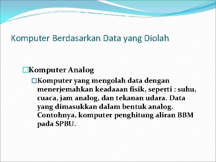 Komputer Berdasarkan Data yang Diolah �Komputer Analog �Komputer yang mengolah data dengan menerjemahkan keadaaan