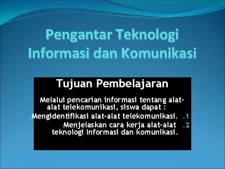 Pengantar Teknologi Informasi dan Komunikasi Tujuan Pembelajaran Melalui pencarian informasi tentang alat telekomunikasi, siswa