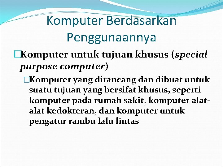 Komputer Berdasarkan Penggunaannya �Komputer untuk tujuan khusus (special purpose computer) �Komputer yang dirancang dan