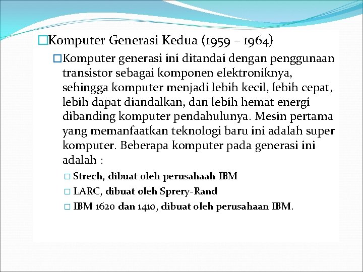 �Komputer Generasi Kedua (1959 – 1964) �Komputer generasi ini ditandai dengan penggunaan transistor sebagai